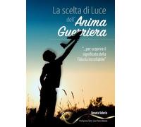 Libri Valerio Renata - La Scelta Di Luce Dell'anima Guerriera