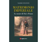 Libri Valerio Vitantoni - Matrimonio Imperiale. Le Nozze Di Sisi E Franz