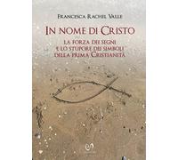 Libri Valle Francesca Rachel - In Nome Di Cristo. La Forza Dei Segni E Lo Stupor
