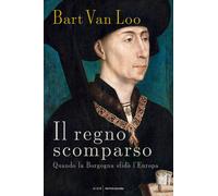 Libri Van Loo Bart - Il Regno Scomparso. Quando La Borgogna Sfido L'europa