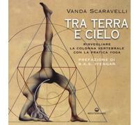 Libri Vanda Scaravelli - Tra Terra E Cielo. Risvegliare La Colonna Vertebrale Co