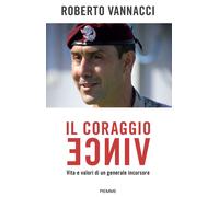 Libri Vannacci Roberto - Il Coraggio Vince. Vita E Valori Di Un Generale Incurso