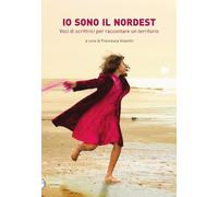 Libri Various - Io Sono Il Nordest. Voci Di Scrittrici Per Raccontare Un Territo