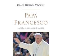Libri Vecchi Gian Guido - Papa Francesco. La Vita, Il Coraggio E La Fede
