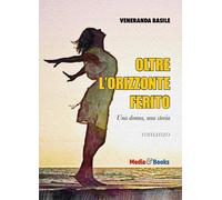 Libri Veneranda Basile - Oltre L'orizzonte Ferito. Una Donna, Una Storia