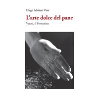 Vian Diego Adriano - L' Arte Dolce Del Pane. Vanni, Il Fornarino