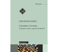 Libri Vincenzo Costa - L' Assoluto E La Storia. L'europa A Venire, A Partire Da
