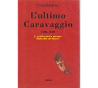 Libri Vincenzo Pacelli - L' Ultimo Caravaggio 1606-1610. Il Giallo Della Morte: