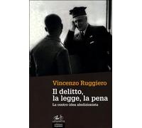 Libri Vincenzo Ruggiero - Il Delitto, La Legge, La Pena. La Contro-Idea Abolizio