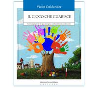 Libri Violet Oaklander - Il Gioco Che Guarisce. Teoria E Pratiche Di Psicoterapi