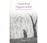 Oggetti solidi. Tutti i racconti e altre prose