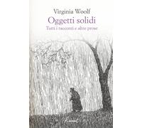 Oggetti solidi. Tutti i racconti e altre prose
