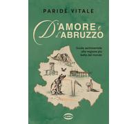 D'AMORE E D'ABRUZZO - GUIDA SENTIMENTALE ALLA REGIONE PIU' BELLA DEL MONDO -