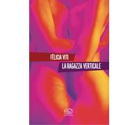 Libri Viti FÃ©licia - La Ragazza Verticale
