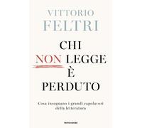 Libri Vittorio Feltri - Chi Non Legge E Perduto. Cosa Insegnano I Grandi Capolav