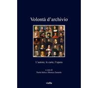 Volontà d'archivio. L'autore, le carte, l'opera - Italia Paola, Zanardo Monica
