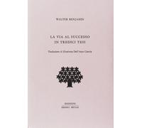 Libri Walter Benjamin - La Via Al Successo In Tredici Tesi