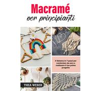Libri Weber Thea - Macrame Per Principianti: Il Sistema In 7 Passi Per Cominciar