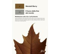Libri Wendell Berry - Il Fuoco Della Fine Del Mondo. Meditazioni Rurali Sulla Vi