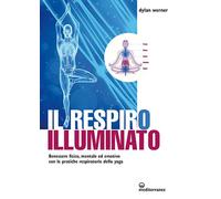 Libri Werner Dylan - Il Respiro Illuminato. Benessere Fisico, Mentale Ed Emotivo