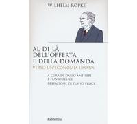 Libri Wilhelm Ropke - Al Di La Dell'Offerta E Della Domanda. Verso Un'Economia U