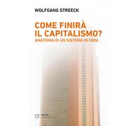 Libri Wolfgang Streeck - Come Finira Il Capitalismo? Anatomia Di Un Sistema In C