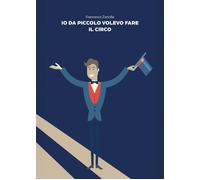 Libri Zanolla Francesco - Io Da Piccolo Volevo Fare Il Circo