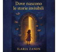 Libri Zanon Ilaria - Dove Nascono Le Storie Invisibili