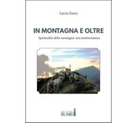 Libri Zorzi Lucio - In Montagna E Oltre. Spiritualita Della Montagna: Una Testim