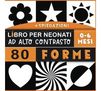 Libro ad Alto Contrasto per Neonati: Il mio primo libro illustrato per bambini ad alto contrasto - 80 semplici immagini di forme in bianco e nero per ... e risveglio sensoriale e Cognitiva per Bebè.