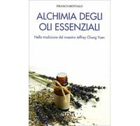 Alchimia degli oli essenziali. Nella tradizione del maestro Jeffrey Chong Yuen