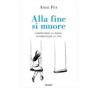 LIBRO ALLA FINE SI MUORE. COMPRENDERE LA MORTE, ACCOMPAGNARE LA VITA - ANGE FEY