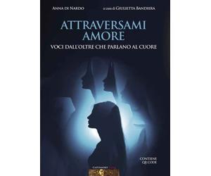 LIBRO ATTRAVERSAMI AMORE - VOCI DALL’OLTRE CHE PARLANO AL CUORE - ANNA DI NARDO