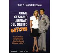 LIBRO COME CI SIAMO LIBERATI DAL DEBITO CATTIVO - KIM E ROBERT KIYOSAKI