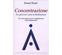 LIBRO CONCENTRAZIONE - UN PERCORSO VERSO LA MEDITAZIONE - ERNEST WOOD