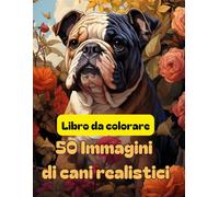 Libro da colorare: 50 immagini realistiche di cani: Immagini realistiche di varie razze di cani, il migliore amico dell'uomo che smuove la creatività ... più chi lo colora al proprio cucciolo di casa