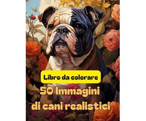 Libro da colorare: 50 immagini realistiche di cani: Immagini realistiche di varie razze di cani, il migliore amico dell'uomo che smuove la creatività ... più chi lo colora al proprio cucciolo di casa