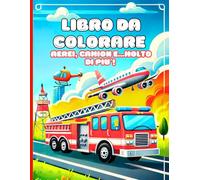 Libro da colorare: Aerei, Camion e...molto di più!: Disegni facili per veicoli da trasporto. Album da colorare per bambini e ragazzi dai 4-10 anni