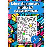 LIBRO DA COLORARE ANTISTRESS: LIBRO DA COLORARE PER ADULTI E RAGAZZI. 50 GEOMETRIC PATTERNS ANTISTRESS, RILASSANTI E CREATIVI. LASCIA ANDARE ANSIA E STRESS.