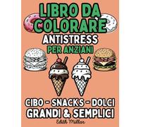 Libro da colorare Antistress per Anziani - Cibo, Snack e Dolci: Attività di colorazione terapeutica per anziani con Demenza, Alzheimer e Parkinson - ... semplici per un'esperienza di relax e gioia.