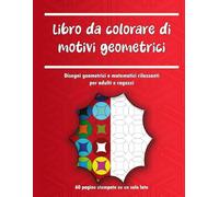 Libro da Colorare con Motivi Geometrici: Design Geometrici e Matematici Rilassanti per Adulti e Teenager | Antistress, Mindfulness e Divertimento Creativo