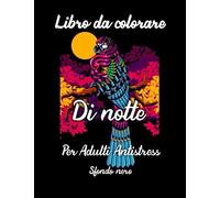 Libro da colorare di notte per Adulti Antistress sfondo nero: ANTISTRESS Libro Da Colorare Per Adulti Con Parolacce Animali Fiori