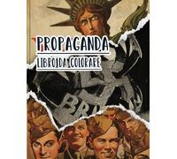 Libro Da Colorare Di Propaganda: Vol. 5 Di Poster Storici Della Guerra Mondiale Fredda WW1 WW2 Arte Patriottica Manifesti Politiche E Altro. Pagine Da Colorare Di Alta Qualità Per Adulti E Adolescenti. Per Divertimento Rilassante E Alleviare Lo Stress