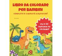 Libro da Colorare Dinosauri per Bambini: Oltre 50 Disegni con Curiosità Scientifiche Reali. Album Educativo per la scuola Materna e Primaria (3-6 Anni)