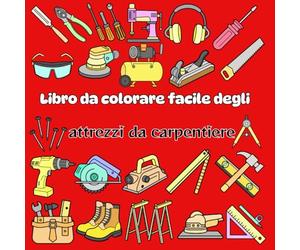 Libro da colorare facile degli attrezzi da carpentiere: 56 Disegni audaci e semplici di attrezzi da carpentiere per adulti e giovani costruttori