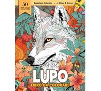 Libro da Colorare Lupo: 50 Adorabili Pagine Di Attività Con Lupi Per Relax E Divertimento Per Bambini, Adulti E Amanti Dei Lupi Di Tutte Le Età