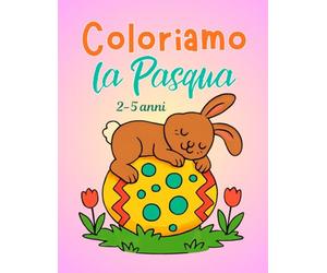 Libro da colorare Pasqua per bambini 2-5 anni: Coloriamo la Pasqua con dolci coniglietti, teneri pulcini e tante uova di Pasqua