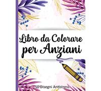 Libro da Colorare per Anziani: 50 Immagini | Album da Colorare per Anziani | Caratteri Grandi | Con Demenza e Alzheimer | Libri da Colorare Antistress con Disegni Rilassanti | Fiori Mandala