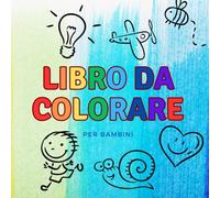 Libro da Colorare per Bambini: Tante immagini da colorare per bambini e bambine, un passatempo semplice ma creativo che aiuta i bambini a sperimentare attraverso i colori