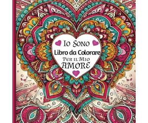 Libro da colorare per il mio Amore, IO SONO: Affermazioni IO SONO d'amore per Sè e illustrazioni con mandala da colorare per rafforzare connessione, autostima e positività.